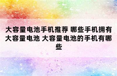 大容量电池手机推荐 哪些手机拥有大容量电池 大容量电池的手机有哪些